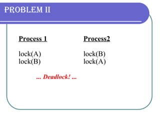 Problem II Process 1 Process2 lock(A) lock(B) lock(B) lock(A)   ... Deadlock! ...   