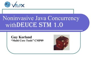 Noninvasive Java Concurrency with  Deuce STM 1.0   Guy Korland  “ Multi Core Tools”   CMP09 