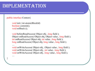 Implementation <ul><li>public interface  Context{ </li></ul><ul><ul><ul><li>void  init ( int atomicBlockId) </li></ul></ul...