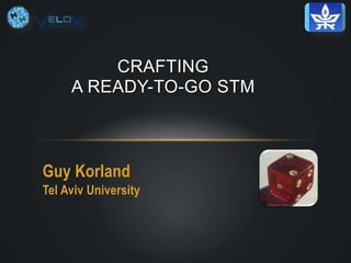 CRAFTING
A READY-TO-GO STM

Guy Korland
Tel Aviv University

 