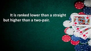 It is ranked lower than a straight
but higher than a two-pair.
 