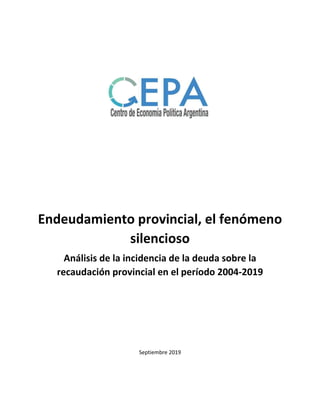 Endeudamiento provincial, el fenómeno
silencioso
Análisis de la incidencia de la deuda sobre la
recaudación provincial en el período 2004-2019
Septiembre 2019
 