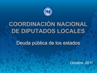 COORDINACIÓN NACIONAL
 DE DIPUTADOS LOCALES
 Deuda pública de los estados


                        Octubre, 2011!
 