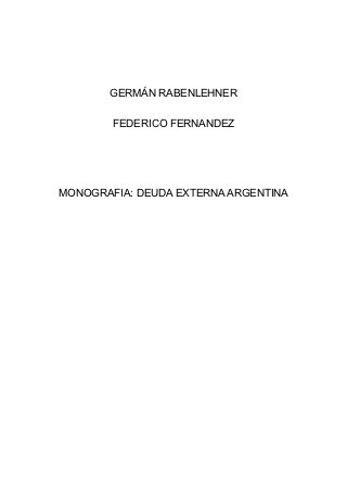 GERMÁN RABENLEHNER

        FEDERICO FERNANDEZ




MONOGRAFIA: DEUDA EXTERNA ARGENTINA
 