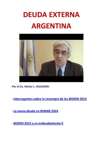 DEUDA EXTERNA 
ARGENTINA 
Por el Lic. Héctor L. GIULIANO: 
- Interrogantes sobre la recompra de los BODEN 2015 
- La nueva deuda en BONAR 2024 
- BODEN 2015 y re-endeudamiento K 
 