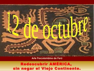 Redescubrir AMÉRICA,  sin negar el Viejo Continente. 12 de octubre  Arte Precolombino de Perú 