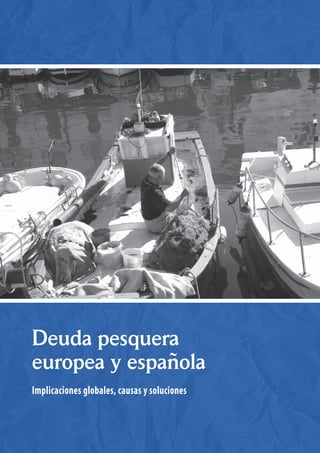 Deuda pesquera
europea y española
Implicaciones globales, causas y soluciones
 