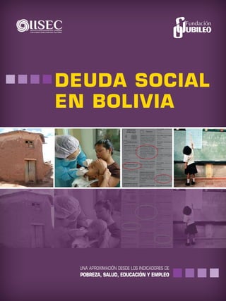 UNA APROXIMACIÓN DESDE LOS INDICADORES DE
POBREZA, SALUD, EDUCACIÓN Y EMPLEO
DEUDA SOCIAL
EN BOLIVIA
 