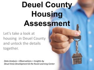Deuel County    Housing Assessment Let’s take a look at  housing  in Deuel County and unlock the details together. Data Analysis + Observations + Insights by  Deuel Area Development & the Rural Learning Center 
