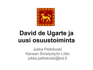 David de Ugarte ja
uusi osuustoiminta
      Jukka Peltokoski
  Kansan Sivistystyön Liitto
   jukka.peltokoski@ksl.fi
 