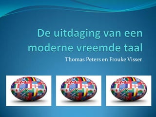 De uitdaging van een moderne vreemde taal Thomas Peters en Frouke Visser 