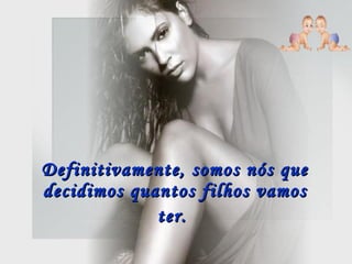 Definitivamente, somos nós que decidimos quantos filhos vamos ter.   