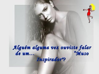 Alguém alguma vez ouviste falar de um…  “Muso Inspirador"?  