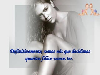 Definitivamente, somos nós que decidimos quantos filhos vamos ter.   
