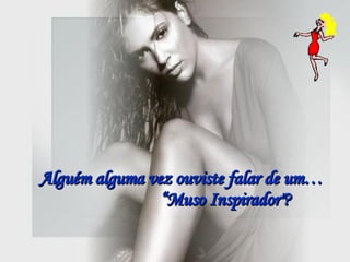 Alguém alguma vez ouviste falar de um…  “Muso Inspirador"?  
