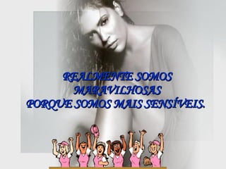 REALMENTE SOMOS MARAVILHOSAS PORQUE SOMOS MAIS SENSÍVEIS.   