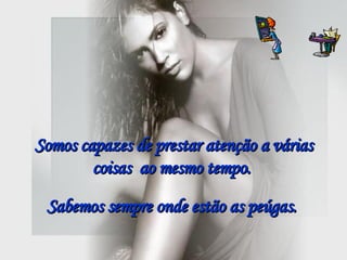 Somos capazes de prestar atenção a várias coisas  ao mesmo tempo.   Sabemos sempre onde estão as peúgas.   