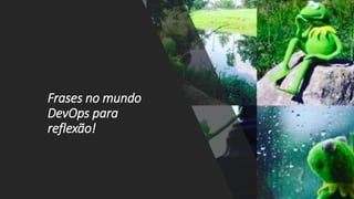 Frases no mundo
DevOps para
reflexão!
 