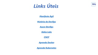 Links Úteis
Manifesto Ágil
História do DevOps
Azure DevOps
Xebia Labs
CNCF
Aprenda Docker
Aprenda Kubernetes
 