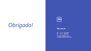 _Obrigado! bhs.com.br
_
AV. RAJA GABÁGLIA, 4343
4º ANDAR – SANTA LÚCIA | BH
BH • +55 31 3071.9060
SP • +55 11 4890.2281
 