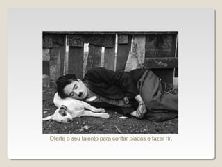 Oferte o seu talento para contar piadas e fazer rir.
 