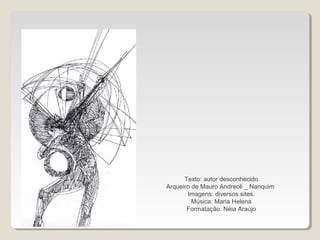 Texto: autor desconhecido
Arqueiro de Mauro Andreoli _ Nanquim
Imagens: diversos sites.
Música: Maria Helena
Formatação: Néia Araújo
 