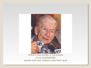 Oferte a sua canção, a sua poesia,
a sua hospitalidade,
aquele prato que ninguém sabe fazer igual.
 