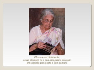 Oferte a sua diplomacia,
a sua liderança ou a sua capacidade de atuar
em segundo plano para o bem comum.
 