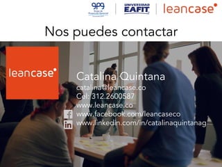 Nos puedes contactar
Catalina Quintana
catalina@leancase.co
Cel: 312.2600587
www.leancase.co
www.facebook.com/leancaseco
www.linkedin.com/in/catalinaquintanag
 