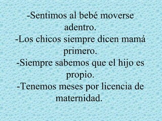 -Sentimos al bebé moverse
            adentro.
-Los chicos siempre dicen mamá
            primero.
-Siempre sabemos que el hijo es
             propio.
-Tenemos meses por licencia de
          maternidad.
 