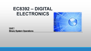 Unit1
BinarySystem Operations
EC8392 – DIGITAL
ELECTRONICS
 