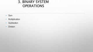• Sum
• Multiplication
• Subtraction
• Division
3. BINARY SYSTEM
OPERATIONS
 