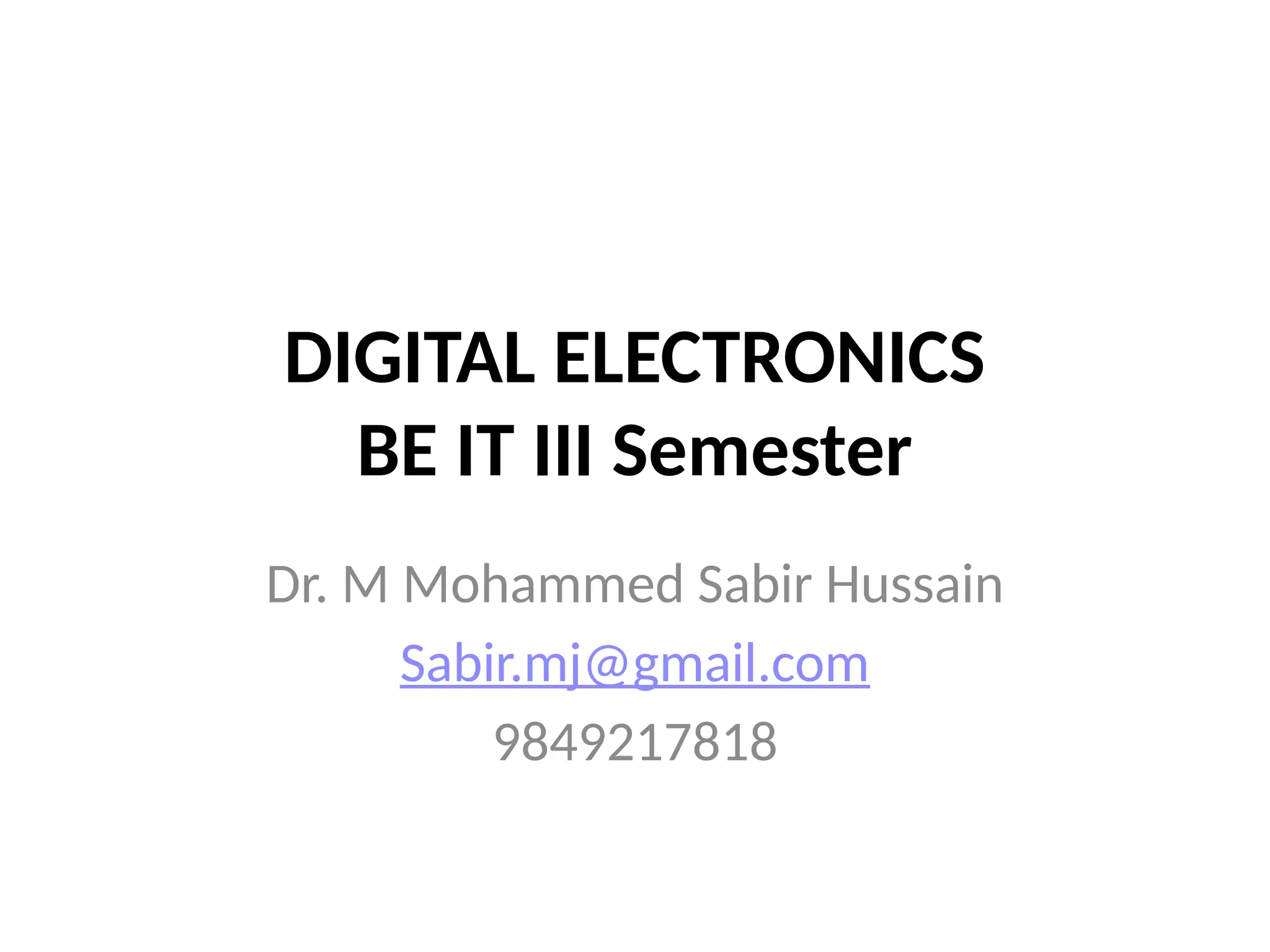 DIGITAL ELECTRONICS
BE IT III Semester
Dr. M Mohammed Sabir Hussain
Sabir.mj@gmail.com
9849217818
 