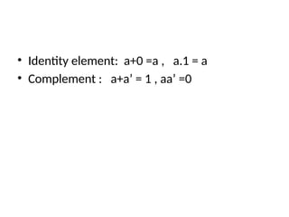 • Identity element: a+0 =a , a.1 = a
• Complement : a+a’ = 1 , aa’ =0
 