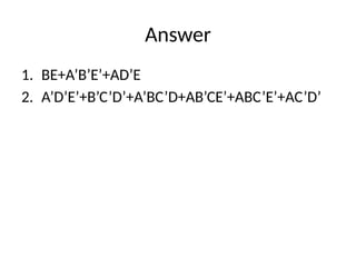 Answer
1. BE+A’B’E’+AD’E
2. A’D’E’+B’C’D’+A’BC’D+AB’CE’+ABC’E’+AC’D’
 