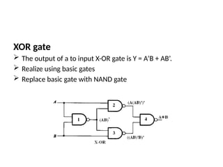 XOR gate
 The output of a to input X-OR gate is Y = A’B + AB’.
 Realize using basic gates
 Replace basic gate with NAND gate
 
