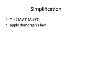 Simplification
• Y = ( (AB’)’ (A’B)’)’
• apply demorgan’s law
 