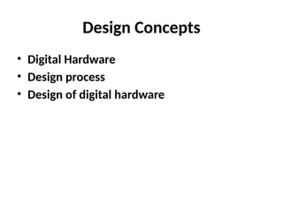 Design Concepts
• Digital Hardware
• Design process
• Design of digital hardware
 