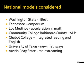  Washington State - iBest
 Tennessee – emporium
 Los Medinos - acceleration in math
 Community College Baltimore County - ALP
 Chabot College – Integrated reading and
English
 University ofTexas - new mathways
 Austin Peay State - mainstreaming
 