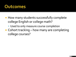  How many students successfully complete
college English or college math?
 Used to only measure course completion
 Cohort tracking – how many are completing
college courses?
 