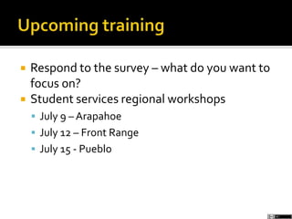  Respond to the survey – what do you want to
focus on?
 Student services regional workshops
 July 9 – Arapahoe
 July 12 – Front Range
 July 15 - Pueblo
 