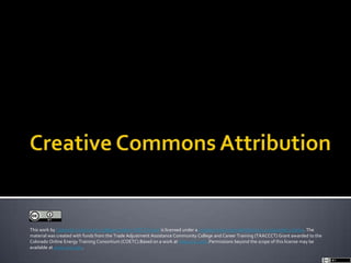 This work by Colorado Community College System COETC Grant is licensed under a Creative Commons Attribution 3.0 Unported License. The
material was created with funds from the Trade Adjustment Assistance Community College and Career Training (TAACCCT) Grant awarded to the
Colorado Online Energy Training Consortium (COETC).Based on a work at www.cccs.edu.Permissions beyond the scope of this license may be
available at www.cccs.edu.
 