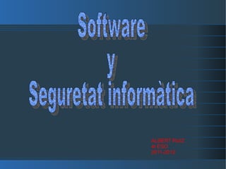 ALBERT RUIZ 4t ESO 2011-2012 Software  y  Seguretat informàtica   