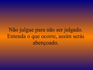 Não julgue para não ser julgado. Entenda o que ocorre, assim serás abençoado. 