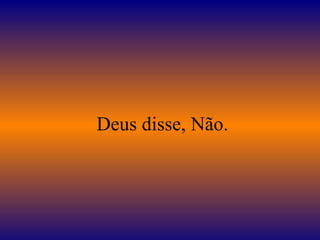    Deus disse, Não.  