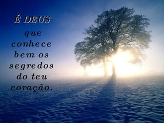 É DEUS que conhece bem os segredos do teu coração. 
