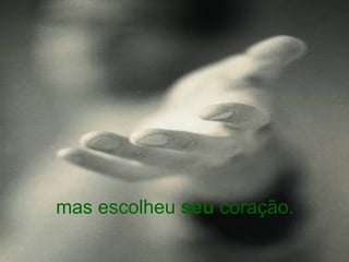 mas escolheu  seu  coração. 