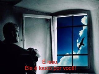 É isso, Ele é louco por você! 