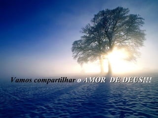 Vamos compartilhar  o  AMOR  DE DEUS !!! 