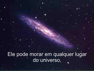 Ele pode morar em qualquer lugar do universo, 
